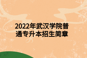 2022年武漢學(xué)院普通專(zhuān)升本招生簡(jiǎn)章