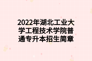 2022年湖北工業(yè)大學工程技術(shù)學院普通專升本招生簡章