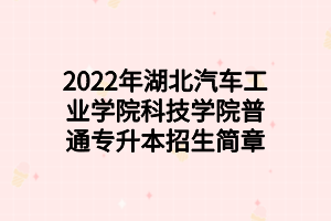 2022年湖北汽車工業(yè)學院科技學院普通專升本招生簡章