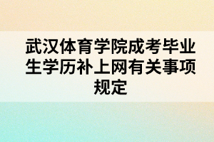 武漢體育學院成考畢業(yè)生學歷補上網(wǎng)有關(guān)事項規(guī)定