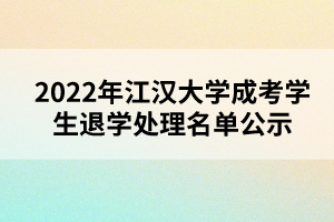 以上就是2022年江漢大學(xué)成考學(xué)生退學(xué)處理名單公示的全部內(nèi)容，有需要的考生可以進(jìn)行參考閱讀!