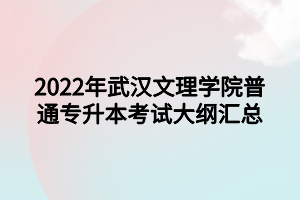 2022年武漢文理學(xué)院普通專升本考試大綱匯總 2022年武漢文理學(xué)院普通專升本考試大綱匯總