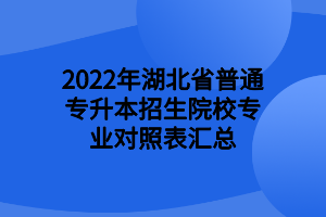 2022年湖北省普通專升本招生院校專業(yè)對(duì)照表匯總