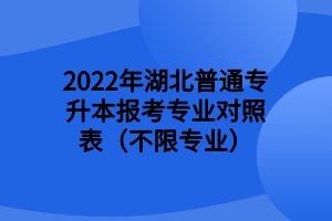 2022年湖北普通專升本報(bào)考專業(yè)對(duì)照表（不限專業(yè)） (1)