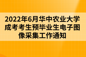 2022年6月華中農業(yè)大學成考考生預畢業(yè)生電子圖像采集工作通知