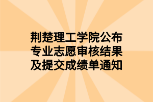 荊楚理工學院公布專業(yè)志愿審核結(jié)果及提交成績單通知