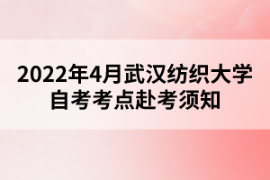 2022年4月武漢紡織大學(xué)自考考點赴考須知