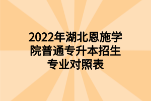 2022年湖北恩施學(xué)院普通專升本招生專業(yè)對(duì)照表