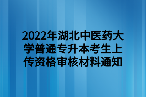 2022年湖北中醫(yī)藥大學(xué)普通專升本考生上傳資格審核材料通知