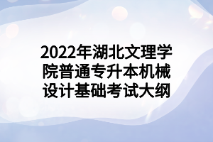 2022年湖北文理學(xué)院普通專(zhuān)升本機(jī)械設(shè)計(jì)基礎(chǔ)考試大綱