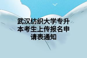 武漢紡織大學(xué)專(zhuān)升本考生上傳報(bào)名申請(qǐng)表通知