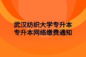 武漢紡織大學專升本專升本網(wǎng)絡(luò)繳費通知