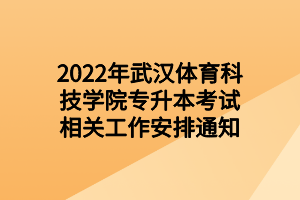 2022年武漢體育科技學(xué)院專升本考試相關(guān)工作安排通知