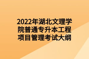 2022年湖北文理學(xué)院普通專升本工程項目管理考試大綱