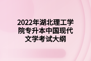 2022年湖北理工學(xué)院專(zhuān)升本中國(guó)現(xiàn)代文學(xué)考試大綱