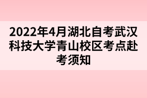 2022年4月湖北自考武漢科技大學(xué)青山校區(qū)考點赴考須知