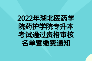 2022年湖北醫(yī)藥學(xué)院藥護(hù)學(xué)院專(zhuān)升本考試通過(guò)資格審核名單暨繳費(fèi)通知