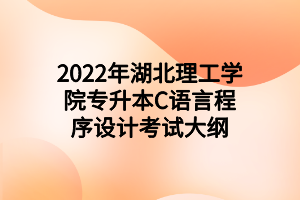 2022年湖北理工學(xué)院專升本C語言程序設(shè)計(jì)考試大綱