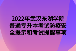 2022年武漢東湖學院普通專升本考試防疫安全提示和考試提醒事項