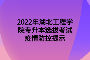 2022年湖北工程學(xué)院專升本選拔考試疫情防控提示