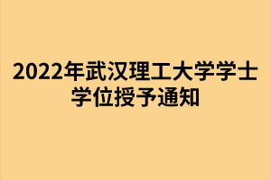 以上就是2022年武漢理工大學(xué)成考學(xué)士學(xué)位授予通知的全部內(nèi)容，有需要的考生可以進行參考閱讀!