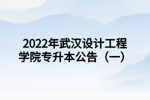 2022年武漢設(shè)計(jì)工程學(xué)院專(zhuān)升本公告（一）