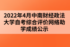 2022年4月中南財經(jīng)政法大學(xué)自考綜合評價網(wǎng)絡(luò)助學(xué)成績公示