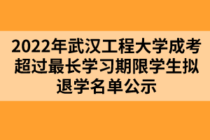 以上就是2022年武漢工程大學(xué)成考超過最長學(xué)習(xí)期限學(xué)生擬退學(xué)名單公示的全部內(nèi)容，有需要的考生可以進(jìn)行參考閱讀!