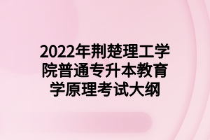 2022年荊楚理工學院普通專升本教育學原理考試大綱