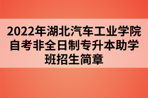 2022年湖北汽車工業(yè)學(xué)院自考非全日制專升本助學(xué)班招生簡(jiǎn)章