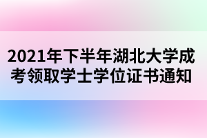 2021年下半年湖北大學(xué)成考領(lǐng)取學(xué)士學(xué)位證書(shū)通知