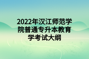2022年漢江師范學(xué)院普通專(zhuān)升本教育學(xué)考試大綱