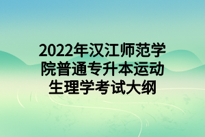 2022年漢江師范學院普通專升本運動生理學考試大綱