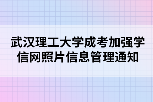 武漢理工大學(xué)成考加強(qiáng)學(xué)信網(wǎng)照片信息管理通知