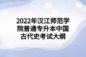 2022年漢江師范學院普通專升本中國古代史考試大綱
