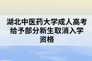 湖北中醫(yī)藥大學成人高考給予部分新生取消入學資格