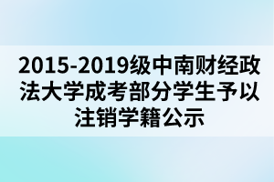 2015-2019級中南財(cái)經(jīng)政法大學(xué)成考部分學(xué)生予以注銷學(xué)籍公示