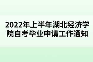 2022年上半年湖北經(jīng)濟(jì)學(xué)院自考畢業(yè)申請(qǐng)工作通知