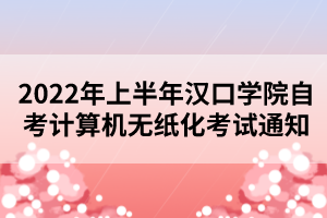 2022年上半年漢口學(xué)院自考計算機無紙化考試通知