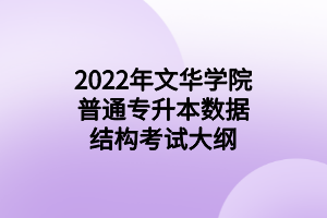 2022年文華學(xué)院普通專(zhuān)升本數(shù)據(jù)結(jié)構(gòu)考試大綱