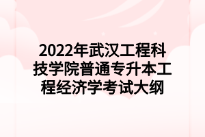 2022年武漢工程科技學(xué)院普通專升本工程經(jīng)濟學(xué)考試大綱