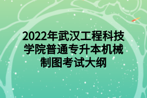 2022年武漢工程科技學(xué)院普通專(zhuān)升本機(jī)械制圖考試大綱