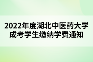 2022年度湖北中醫(yī)藥大學(xué)成考學(xué)生繳納學(xué)費通知