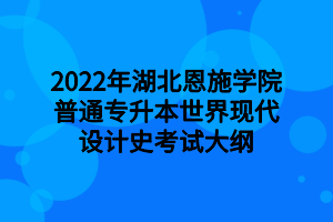 2022年湖北恩施學(xué)院普通專升本世界現(xiàn)代設(shè)計(jì)史考試大綱