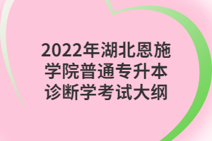 2022年湖北恩施學院普通專升本診斷學考試大綱