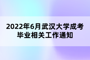 2022年6月武漢大學成考畢業(yè)相關工作通知