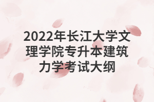 2022年長江大學文理學院專升本建筑力學考試大綱