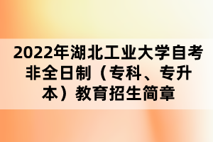 2022年湖北工業(yè)大學(xué)自考非全日制（專(zhuān)科、專(zhuān)升本）教育招生簡(jiǎn)章