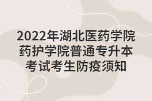 2022年湖北醫(yī)藥學(xué)院藥護學(xué)院普通專升本考試考生防疫須知