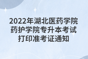 2022年湖北醫(yī)藥學(xué)院藥護學(xué)院專升本考試打印準考證通知